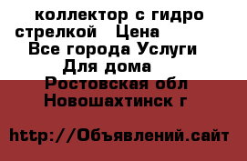 коллектор с гидро стрелкой › Цена ­ 8 000 - Все города Услуги » Для дома   . Ростовская обл.,Новошахтинск г.